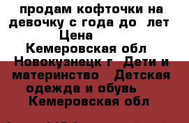 продам кофточки на девочку с1года до 6лет  › Цена ­ 600 - Кемеровская обл., Новокузнецк г. Дети и материнство » Детская одежда и обувь   . Кемеровская обл.